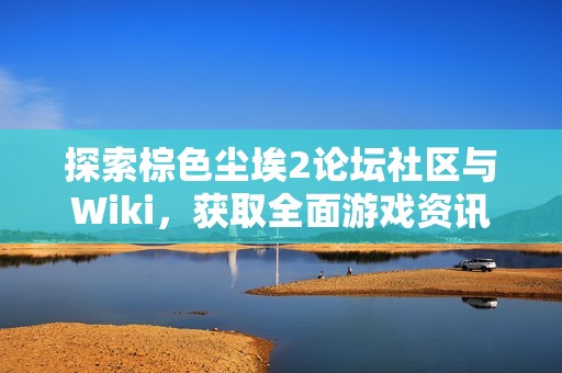 探索棕色尘埃2论坛社区与Wiki，获取全面游戏资讯与攻略