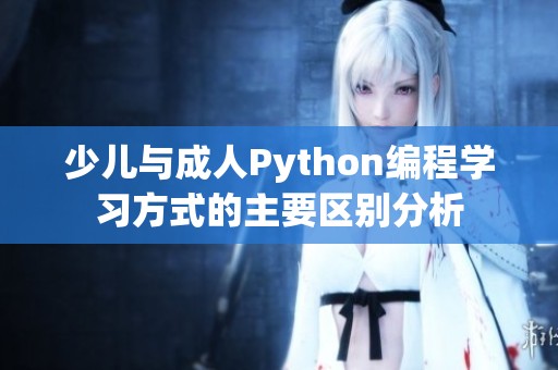 少儿与成人Python编程学习方式的主要区别分析