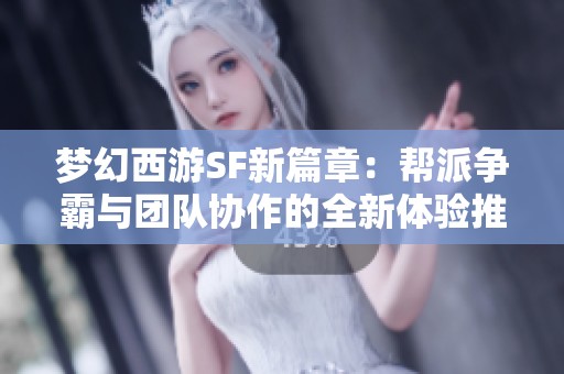 梦幻西游SF新篇章：帮派争霸与团队协作的全新体验推荐