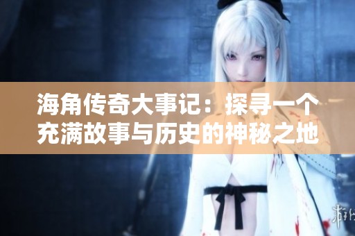海角传奇大事记：探寻一个充满故事与历史的神秘之地