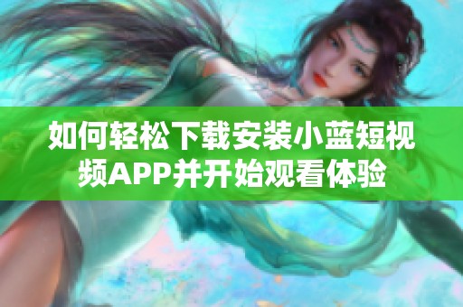 如何轻松下载安装小蓝短视频APP并开始观看体验