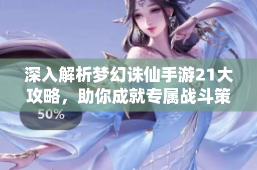 深入解析梦幻诛仙手游21大攻略，助你成就专属战斗策略