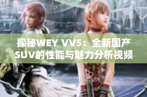 探秘WEY VV5：全新国产SUV的性能与魅力分析视频