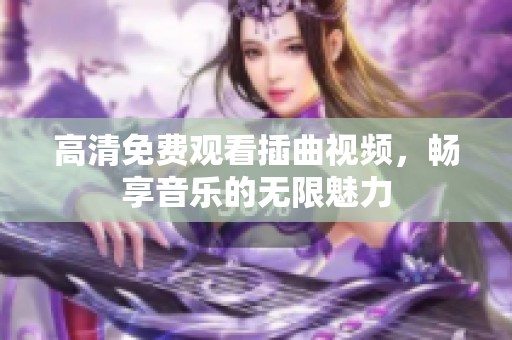 高清免费观看插曲视频，畅享音乐的无限魅力