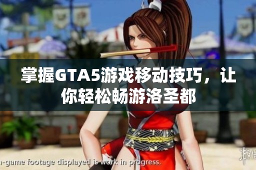 掌握GTA5游戏移动技巧，让你轻松畅游洛圣都