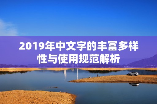 2019年中文字的丰富多样性与使用规范解析