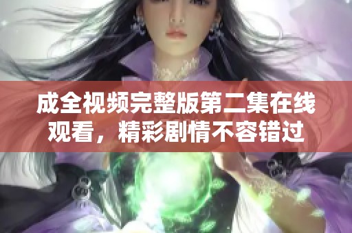 成全视频完整版第二集在线观看，精彩剧情不容错过