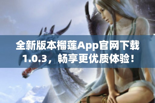 全新版本榴莲App官网下载1.0.3，畅享更优质体验！