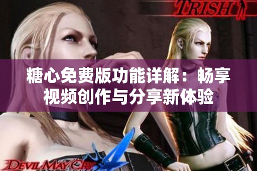 糖心免费版功能详解：畅享视频创作与分享新体验