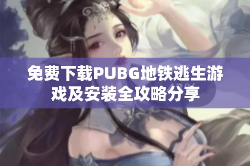 免费下载PUBG地铁逃生游戏及安装全攻略分享