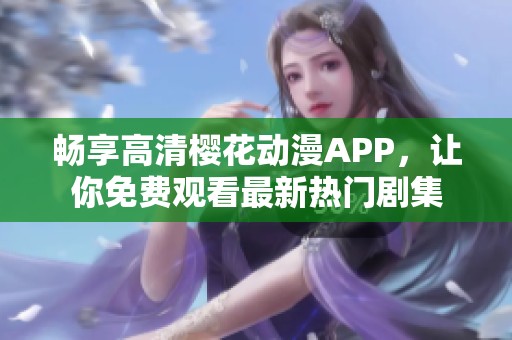 畅享高清樱花动漫APP，让你免费观看最新热门剧集