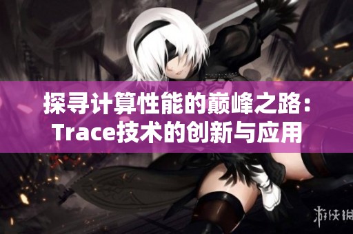 探寻计算性能的巅峰之路：Trace技术的创新与应用