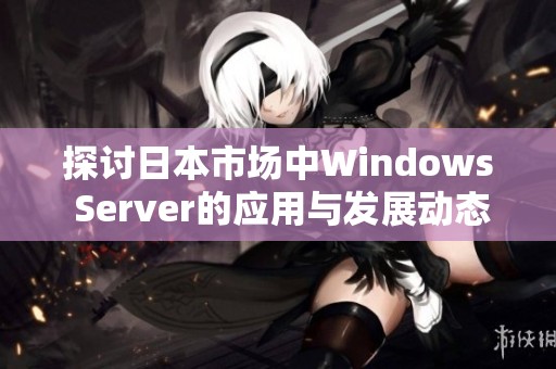 探讨日本市场中Windows Server的应用与发展动态