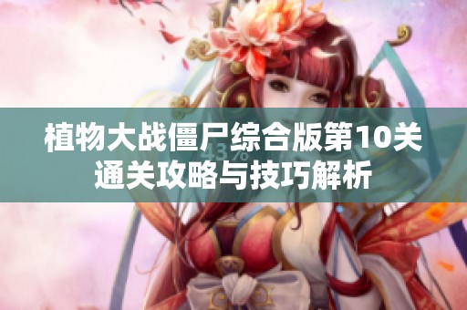 植物大战僵尸综合版第10关通关攻略与技巧解析