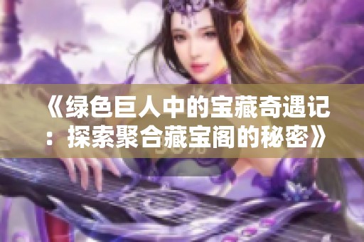 《绿色巨人中的宝藏奇遇记：探索聚合藏宝阁的秘密》