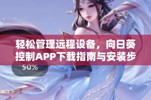 轻松管理远程设备，向日葵控制APP下载指南与安装步骤