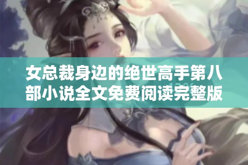 女总裁身边的绝世高手第八部小说全文免费阅读完整版