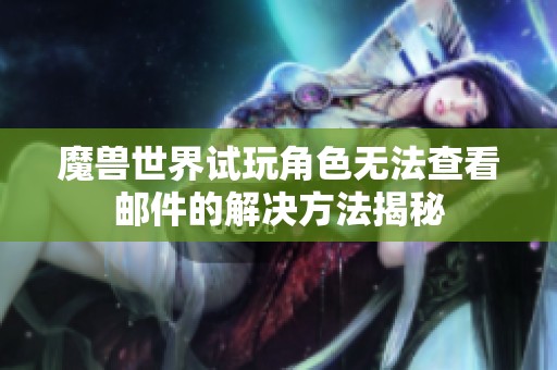 魔兽世界试玩角色无法查看邮件的解决方法揭秘