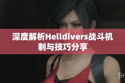 深度解析Helldivers战斗机制与技巧分享