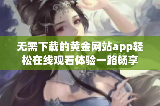 无需下载的黄金网站app轻松在线观看体验一路畅享