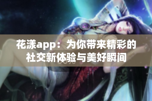 花漾app：为你带来精彩的社交新体验与美好瞬间