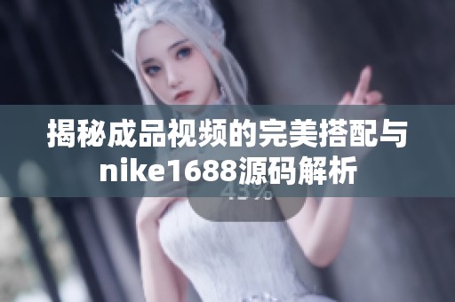 揭秘成品视频的完美搭配与nike1688源码解析