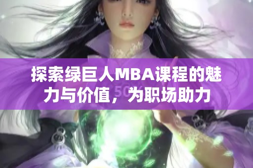 探索绿巨人MBA课程的魅力与价值，为职场助力