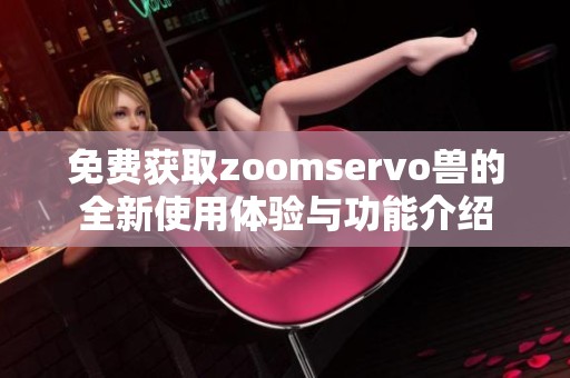 免费获取zoomservo兽的全新使用体验与功能介绍