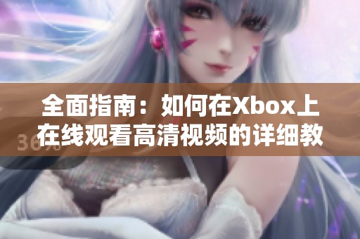 全面指南：如何在Xbox上在线观看高清视频的详细教程