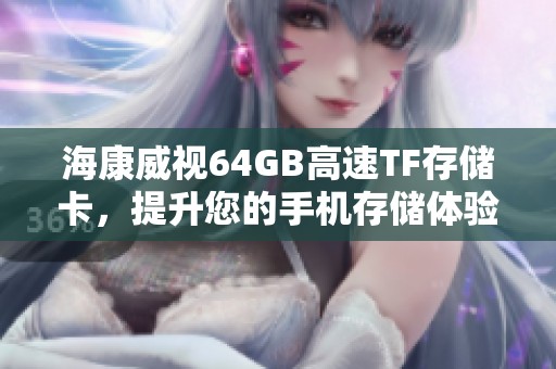 海康威视64GB高速TF存储卡，提升您的手机存储体验