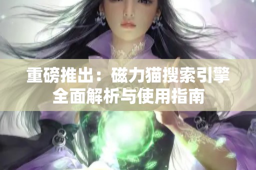 重磅推出：磁力猫搜索引擎全面解析与使用指南