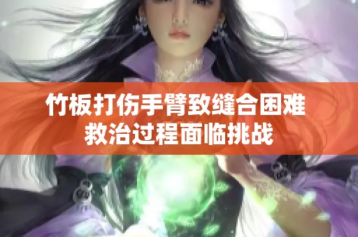 竹板打伤手臂致缝合困难 救治过程面临挑战