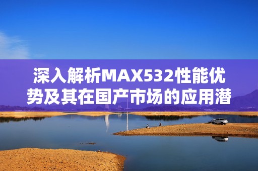 深入解析MAX532性能优势及其在国产市场的应用潜力