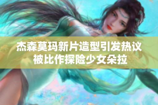 杰森莫玛新片造型引发热议 被比作探险少女朵拉