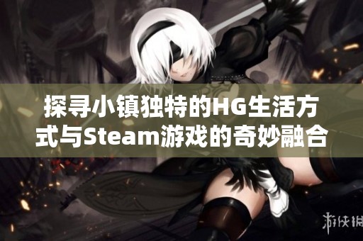 探寻小镇独特的HG生活方式与Steam游戏的奇妙融合