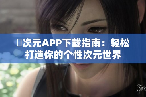 囧次元APP下载指南：轻松打造你的个性次元世界