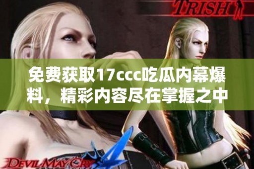 免费获取17ccc吃瓜内幕爆料，精彩内容尽在掌握之中！