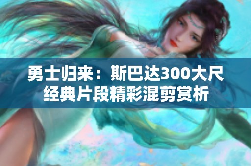 勇士归来：斯巴达300大尺经典片段精彩混剪赏析