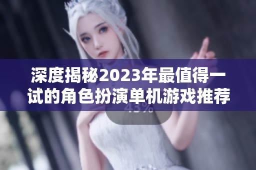 深度揭秘2023年最值得一试的角色扮演单机游戏推荐