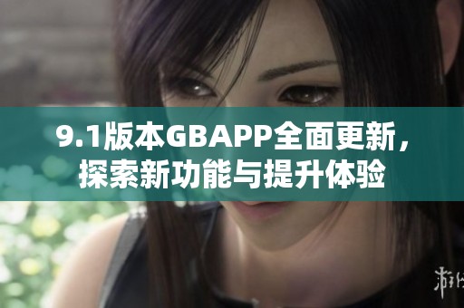 9.1版本GBAPP全面更新，探索新功能与提升体验