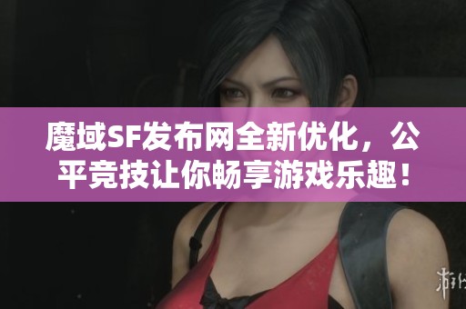 魔域SF发布网全新优化，公平竞技让你畅享游戏乐趣！