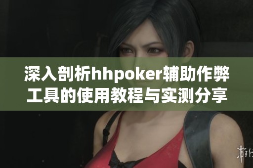 深入剖析hhpoker辅助作弊工具的使用教程与实测分享