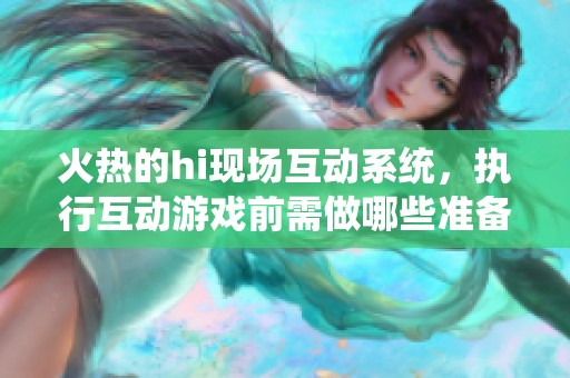 火热的hi现场互动系统，执行互动游戏前需做哪些准备工作