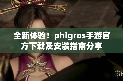 全新体验！phigros手游官方下载及安装指南分享