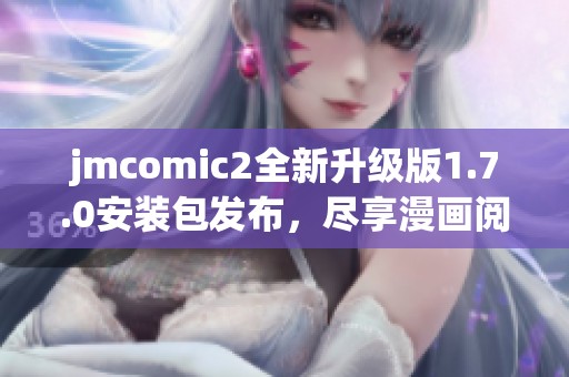 jmcomic2全新升级版1.7.0安装包发布，尽享漫画阅读新体验！