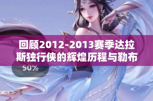 回顾2012-2013赛季达拉斯独行侠的辉煌历程与勒布朗詹姆斯的影响