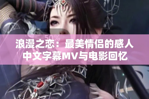 浪漫之恋：最美情侣的感人中文字幕MV与电影回忆