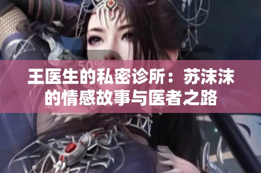 王医生的私密诊所：苏沫沫的情感故事与医者之路