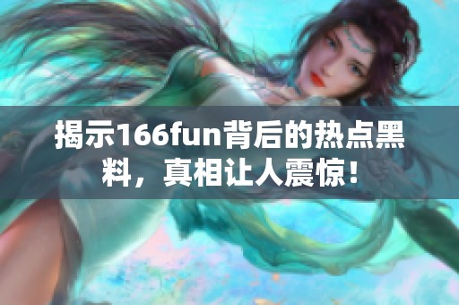 揭示166fun背后的热点黑料，真相让人震惊！