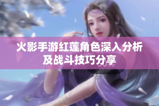 火影手游红莲角色深入分析及战斗技巧分享